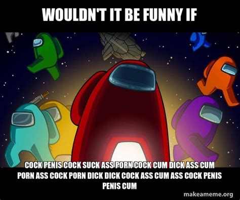 wouldn t it be funny if cock penis cock suck ass porn cock cum dick ass