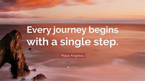 Maya Angelou Quote Every Journey Begins With A Single Step 12