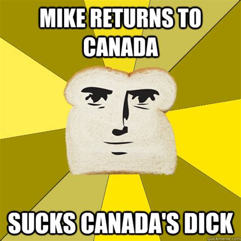 Mike Returns To Canada Sucks Canada S Dick Breadfriend Quickmeme