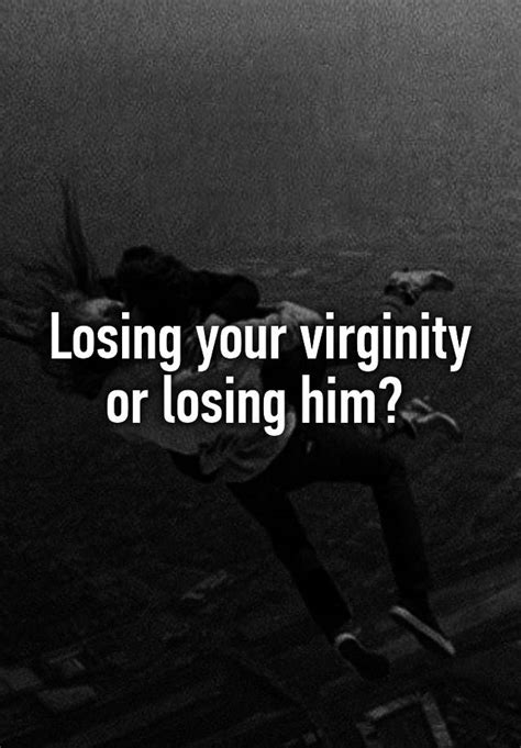 Losing Your Virginity Or Losing Him
