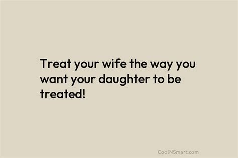 Quote Treat Your Wife The Way You Want Your Daughter To Be Treated