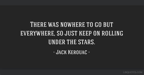 Jack Kerouac Quote There Was Nowhere To Go But Everywhere