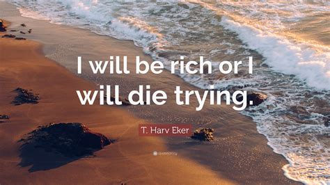 This ended here and now. T. Harv Eker Quote: "I will be rich or I will die trying." (11 wallpapers) - Quotefancy