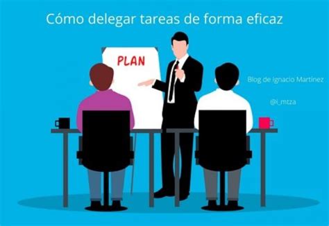 C Mo Delegar Tareas De Forma Eficaz Blog De Ignacio Mart Nez