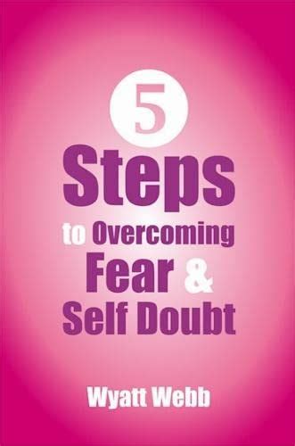 Five Steps To Overcoming Fear And Self Doubt By Webb Wyatt Paperback