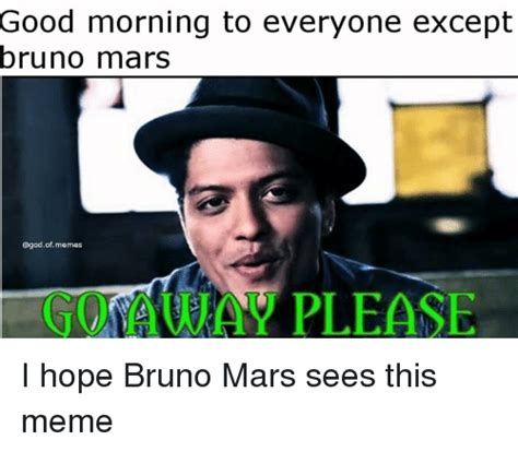 Good Morning To Everyone Except Bruno Mars Of Memes Please I Hope Bruno Mars Sees This Meme