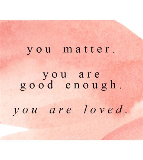 Explore 1000 enough quotes by authors including elon musk, johann wolfgang von goethe, and friedrich nietzsche at brainyquote. You matter. You are good enough. You are loved.