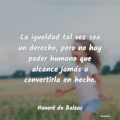 Frases De Honoré De Balzac La Igualdad Tal Vez Sea Un Derecho Pero