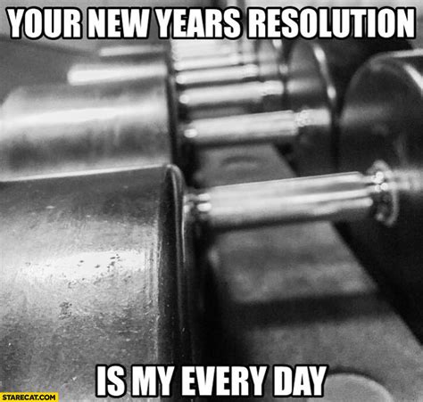 Your New Years Resolution Is My Every Day Gym Weights