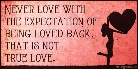 Never Love With The Expectation Of Being Loved Back That Is Not True