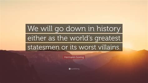 Hermann Goring Quote “we Will Go Down In History Either As The Worlds