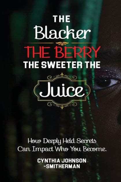 The Blacker The Berry The Sweeter The Juice How Deeply Held Secrets Can Impact Who You Become
