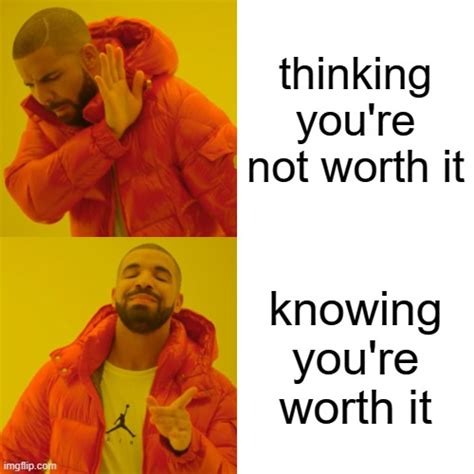 Youre Worth It Dont Let Anything Convice Otherwise Imgflip
