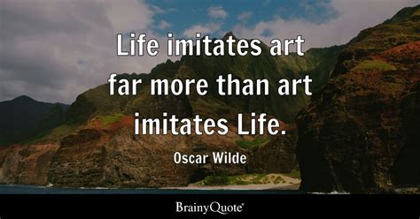 Art Imitating Life Quote Life Imitates Art Far More Than Art Imitates