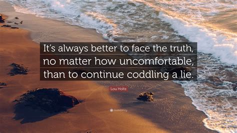 lou holtz quote “it s always better to face the truth no matter how uncomfortable than to