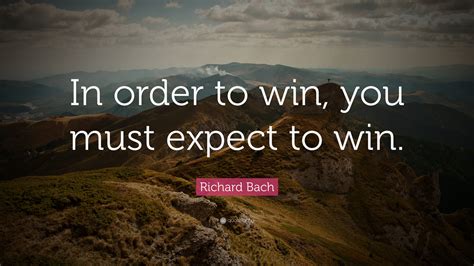 Richard Bach Quote “in Order To Win You Must Expect To Win”