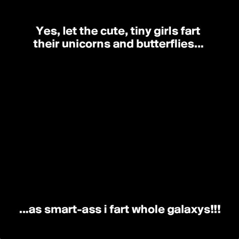 Yes Let The Cute Tiny Girls Fart Their Unicorns And Butterflies