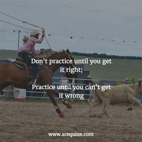 Practice until you can't get it wrong. doing it right is the best habit one could have! Don't practice until you get it right; Practice until you can't get it wrong | Horse Quotes ...