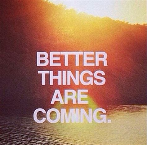 Quotes about Better things coming (49 quotes)