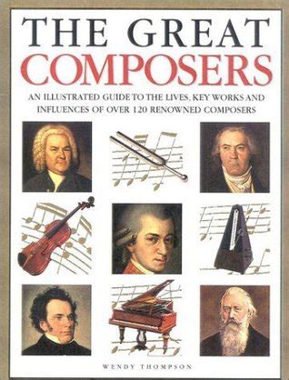 The Great Composers An Illustrated Guide To The Lives Key Works And Influences Of Over