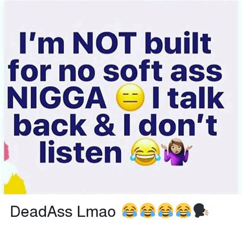 I M Not Built For No Soft Ass Nigga I Talk Back And I Don T Listen Deadass Lmao 😂😂😂😂🗣 Lmao Meme