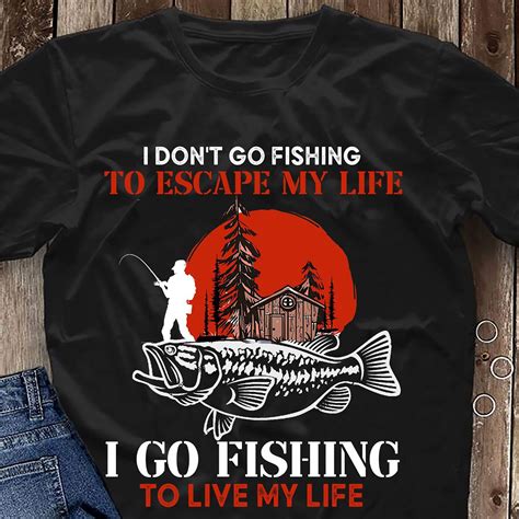 I Dont Go Fishing To Escape My Life I Go Fishing To Live Etsy