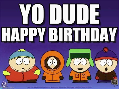 South Park Happy Birthday Meme Yo Dude South Park Meme On Memegen