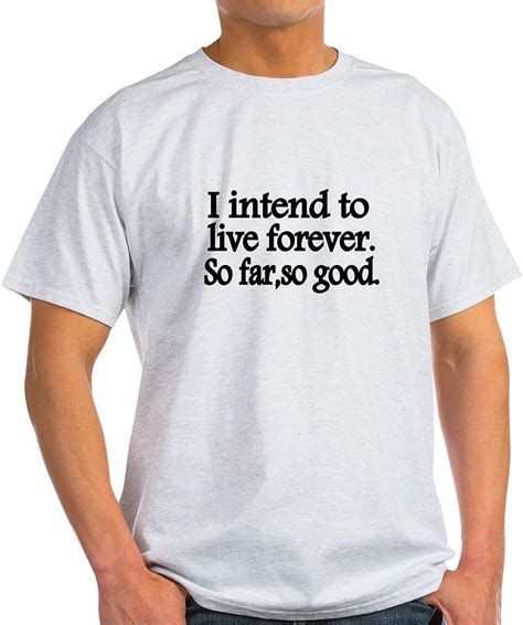 Cafepress I Intend To Live Forever So Far So Good T Shirt 100