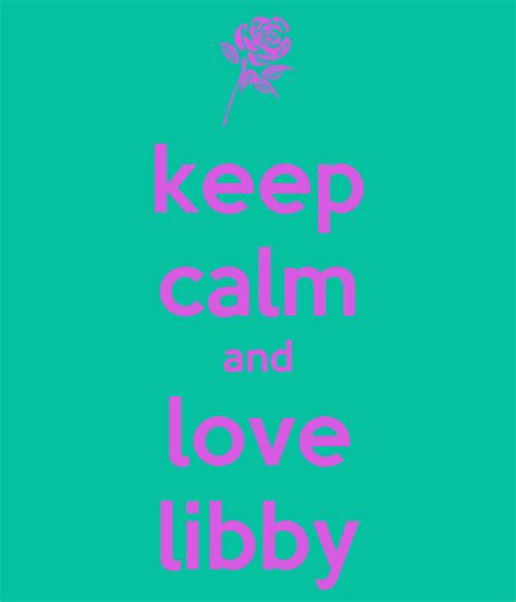 Keep Calm And Love Libby Poster Hayleyduncan543 Keep Calm O Matic