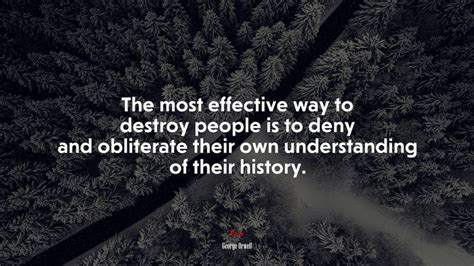 The Most Effective Way To Destroy People Is To Deny And Obliterate Their Own Understanding Of