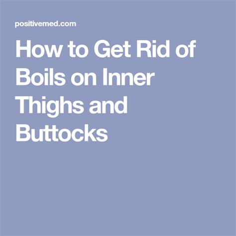 How To Get Rid Of Boils On Inner Thighs And Buttocks Get Rid Of Boils