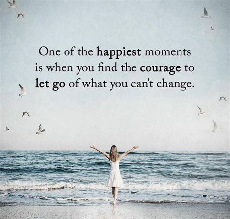 One Of The Happiest Moments Ever Is When You Find The Courage To Let Go