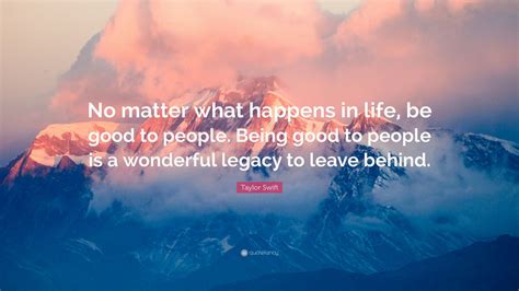 Taylor Swift Quote No Matter What Happens In Life Be Good To People