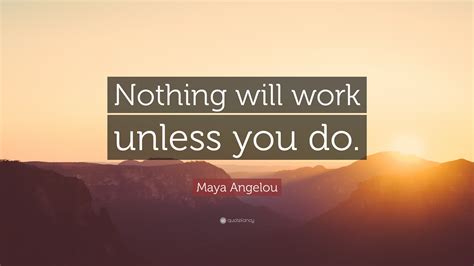 Maya Angelou Quote Nothing Will Work Unless You Do 28