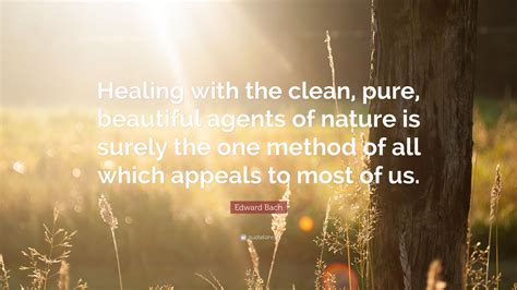 Edward Bach Quote Healing With The Clean Pure Beautiful Agents Of