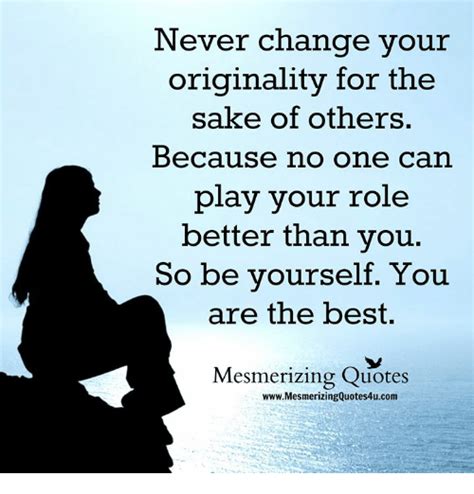 Perhaps unplanned or poorly reasoned change. Never Change Your Originality for the Sake of Others Because No One Can Play Your Role Better ...