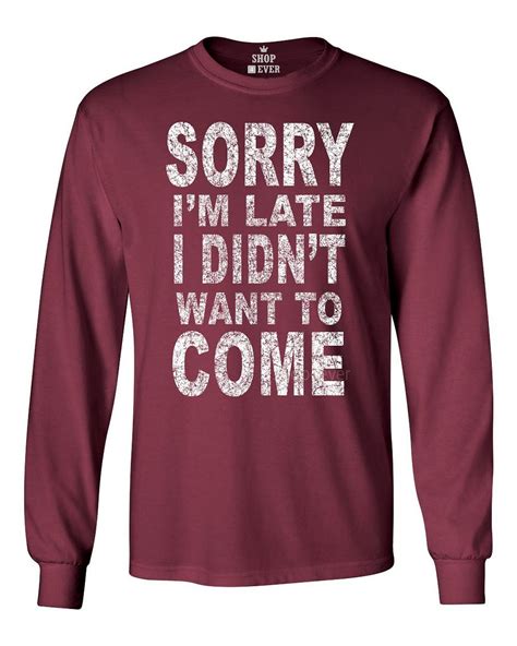 Sorry I`m Late I Didn`t Want To Come Long Sleeve Funny Lazy Tired