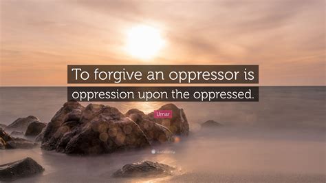 Umar Quote “to Forgive An Oppressor Is Oppression Upon The Oppressed”