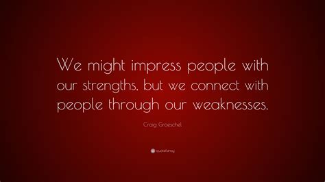 Craig Groeschel Quote “we Might Impress People With Our Strengths But
