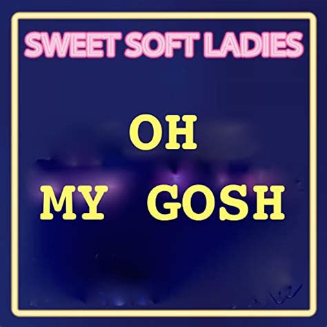 Oh My Gosh By Sweet Soft Ladies On Amazon Music
