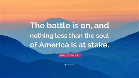 Arthur C Brooks Quote “the Battle Is On And Nothing Less Than The