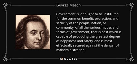I believe there are more instances of the abridgement of freedom of the people by gradual and silent encroachments by those in power than. George Mason quote: Government is, or ought to be ...
