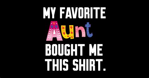my favorite aunt bought me this shirt my favorite aunt sticker teepublic