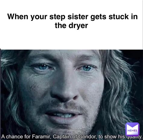 When Your Step Sister Gets Stuck In The Dryer Lotr92 Memes
