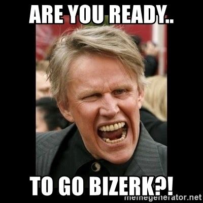 Are You Ready To Go Bizerk Insane Gary Busey Meme Generator