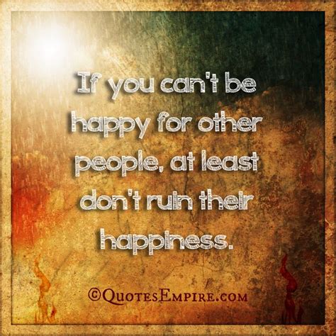 If You Cant Be Happy For Other People At Least Dont Ruin Their