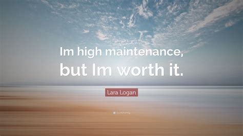 Lara Logan Quote Im High Maintenance But Im Worth It
