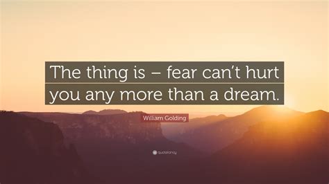 William Golding Quote “the Thing Is Fear Cant Hurt You Any More
