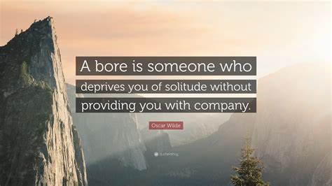 Oscar Wilde Quote A Bore Is Someone Who Deprives You Of Solitude