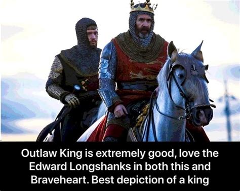 Outlaw King Is Extremely Good Love The Edward Longshanks In Both This